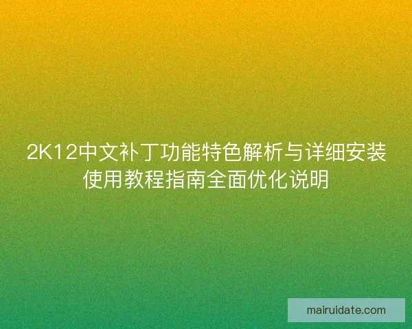 2K12中文补丁功能特色解析与详细安装使用教程指南全面优化说明